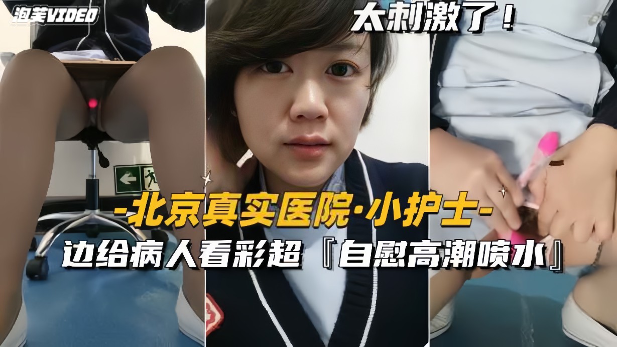 北京真实医院-小护士边给病人看彩超边自慰高潮喷水
