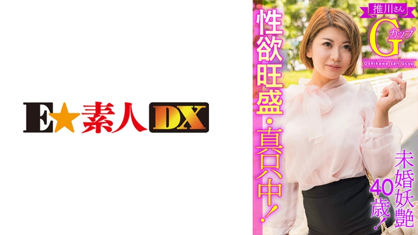 766ESDX-003 未婚妖艶40歳!性欲旺盛·真只中!推川さんGカップ