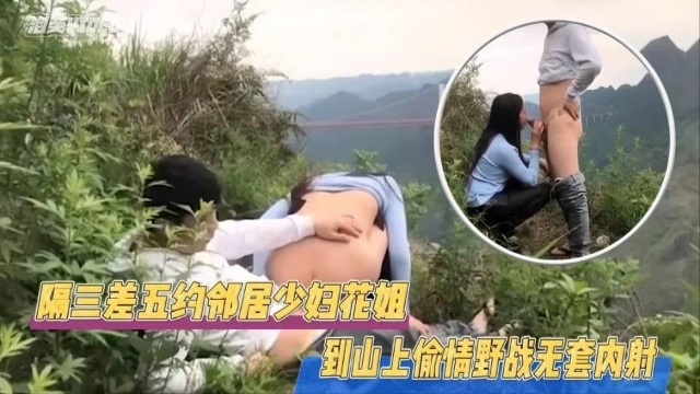 年少不知阿姨好隔三差五约邻居留守少妇到山上偷情野合